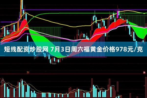 短线配资炒股网 7月3日周六福黄金价格978元/克