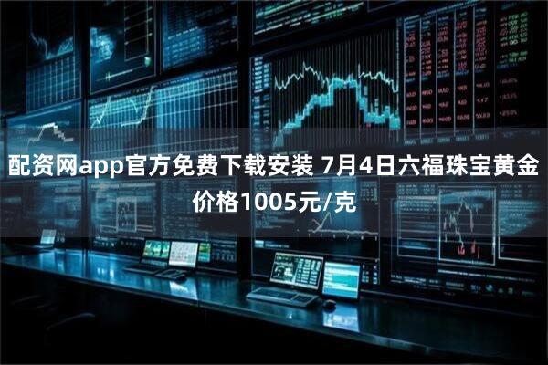 配资网app官方免费下载安装 7月4日六福珠宝黄金价格1005元/克