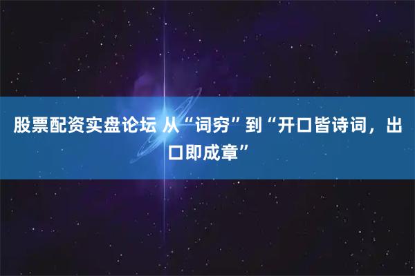 股票配资实盘论坛 从“词穷”到“开口皆诗词，出口即成章”
