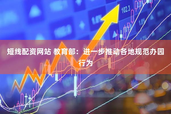 短线配资网站 教育部：进一步推动各地规范办园行为