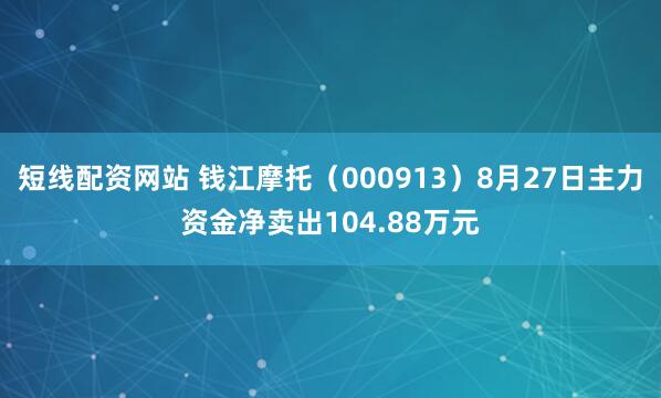 短线配资网站 钱江摩托（000913）8月27日主力资金净卖出104.88万元