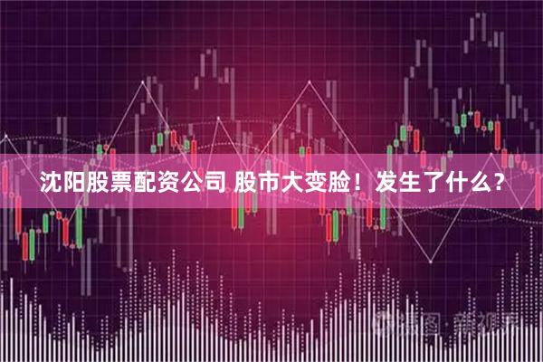 沈阳股票配资公司 股市大变脸！发生了什么？