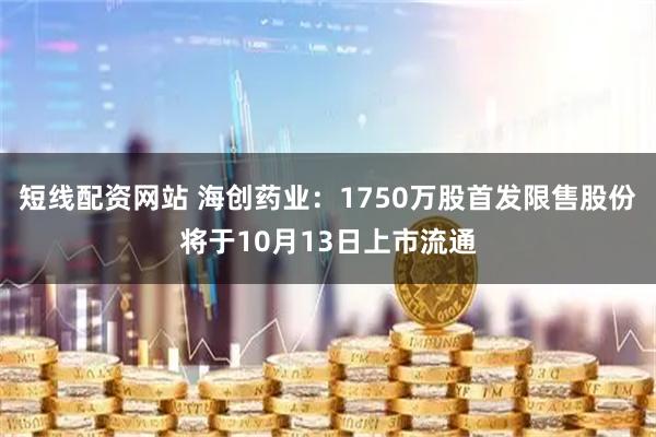 短线配资网站 海创药业:1750万股首发限售股份将于10月13日上市流通