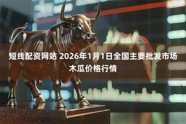 短线配资网站 2026年1月1日全国主要批发市场木瓜价格行情