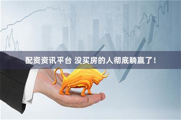 配资资讯平台 没买房的人彻底躺赢了！